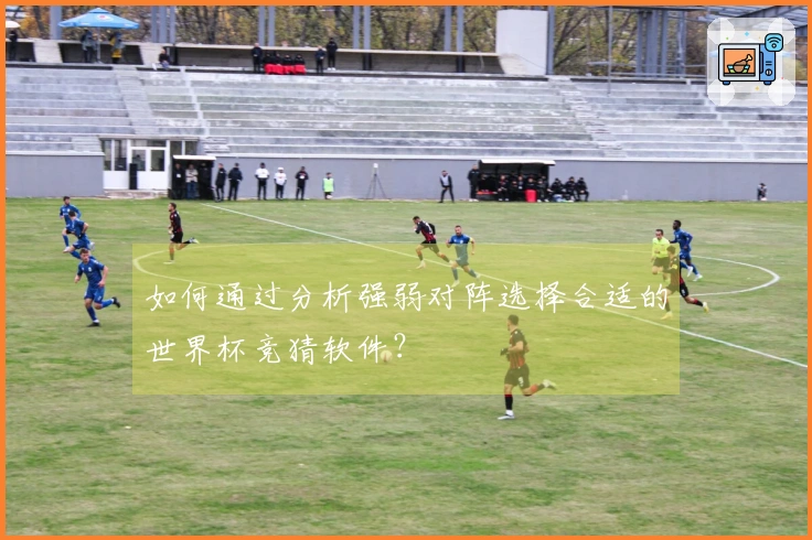 如何通过分析强弱对阵选择合适的世界杯竞猜软件？