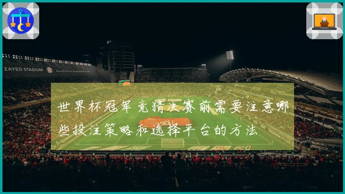 世界杯冠军竞猜决赛前需要注意哪些投注策略和选择平台的方法