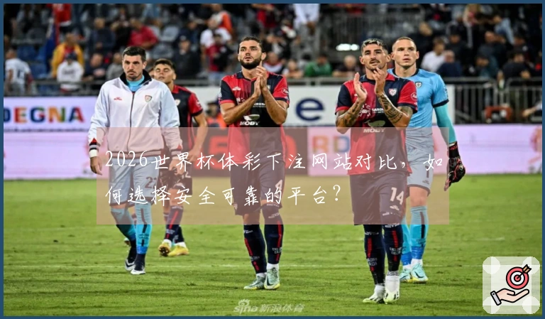 2026世界杯体彩下注网站对比，如何选择安全可靠的平台？