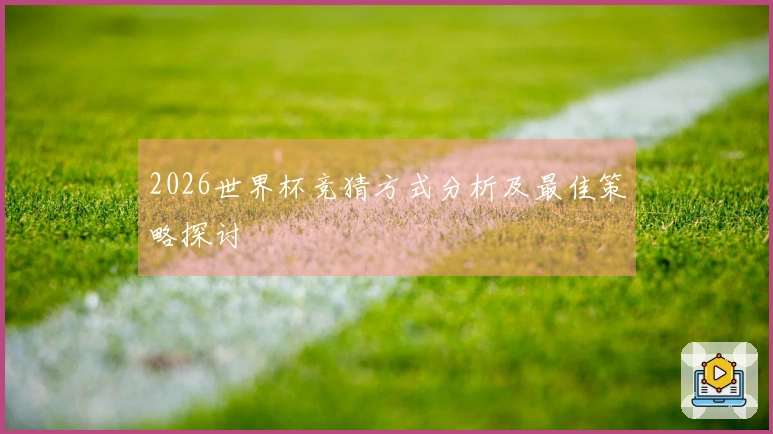2026世界杯竞猜方式分析及最佳策略探讨