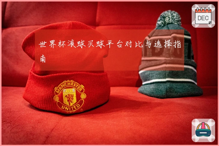 世界杯滚球买球平台对比与选择指南