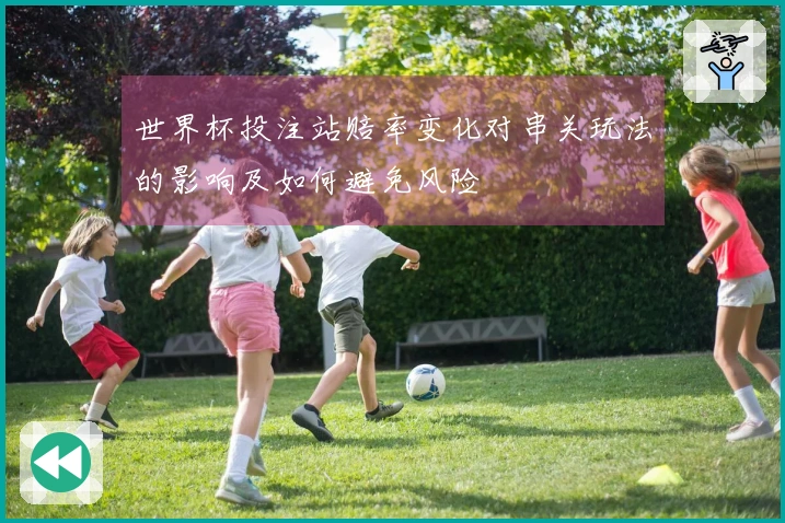 世界杯投注站赔率变化对串关玩法的影响及如何避免风险
