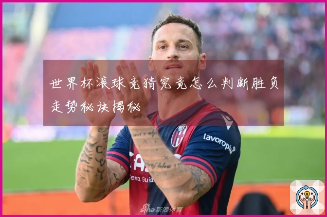 世界杯滚球竞猜究竟怎么判断胜负走势秘诀揭秘