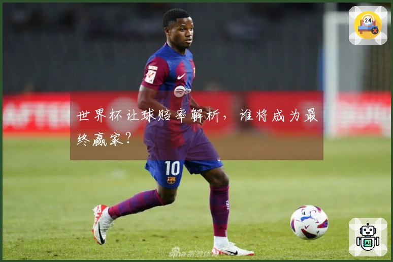 世界杯让球赔率解析，谁将成为最终赢家？