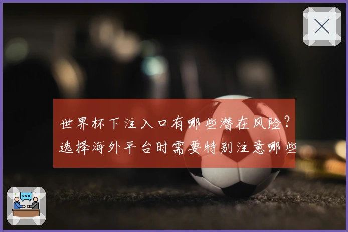 世界杯下注入口有哪些潜在风险？选择海外平台时需要特别注意哪些事项？