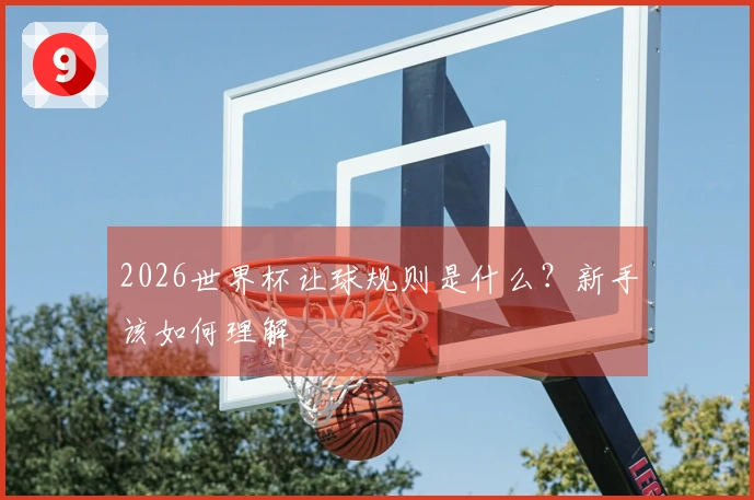 2026世界杯让球规则是什么？新手该如何理解