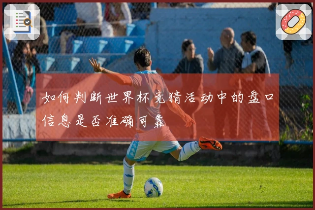 如何判断世界杯竞猜活动中的盘口信息是否准确可靠