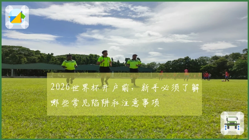 2026世界杯开户前，新手必须了解哪些常见陷阱和注意事项