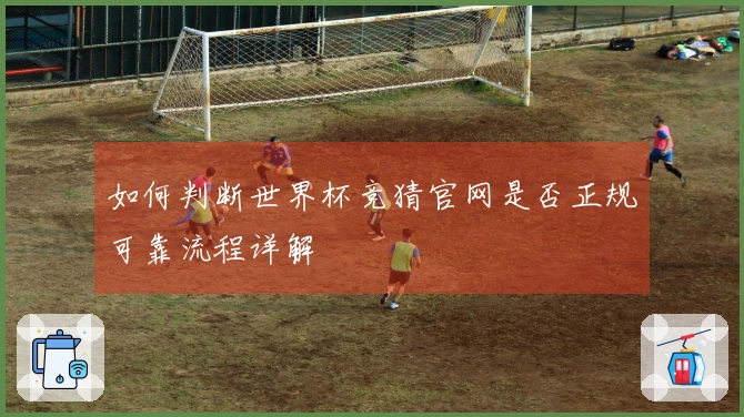 如何判断世界杯竞猜官网是否正规可靠流程详解