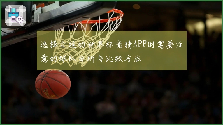 选择合适的世界杯竞猜APP时需要注意的球队分析与比较方法