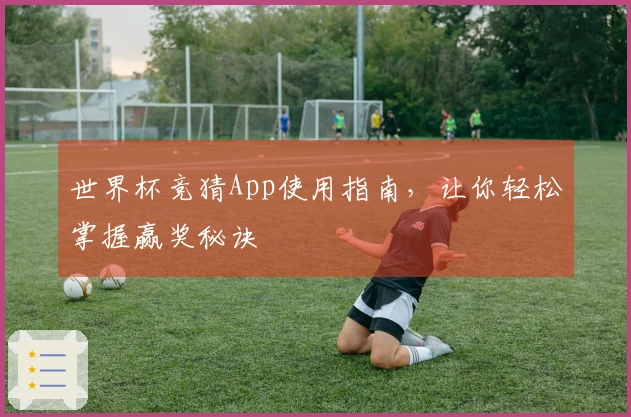世界杯竞猜App使用指南，让你轻松掌握赢奖秘诀