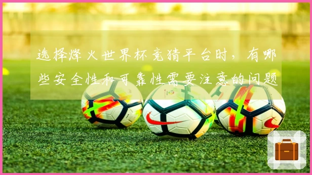 选择烽火世界杯竞猜平台时，有哪些安全性和可靠性需要注意的问题？