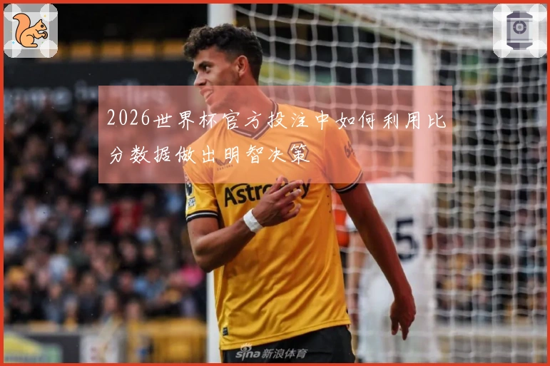 2026世界杯官方投注中如何利用比分数据做出明智决策
