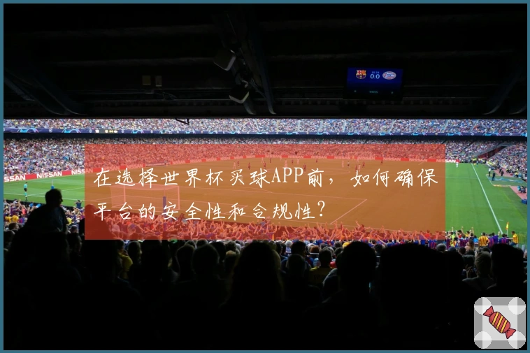 在选择世界杯买球APP前，如何确保平台的安全性和合规性？