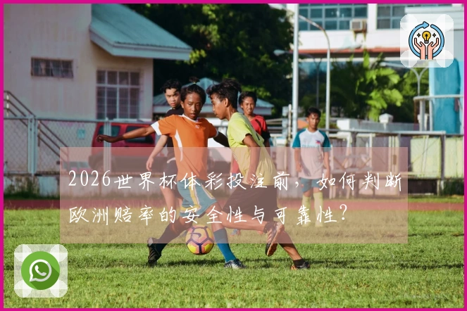 2026世界杯体彩投注前，如何判断欧洲赔率的安全性与可靠性？