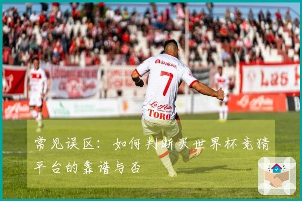 常见误区：如何判断买世界杯竞猜平台的靠谱与否
