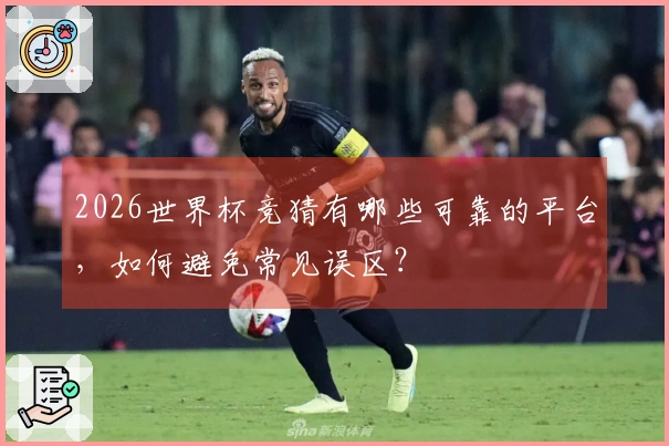 2026世界杯竞猜有哪些可靠的平台，如何避免常见误区？