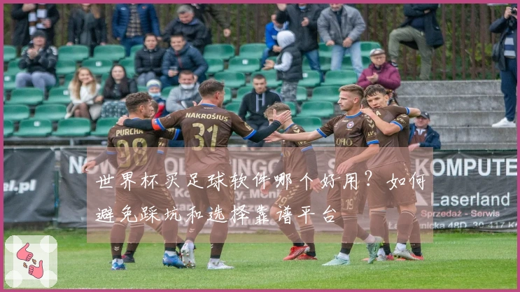 世界杯买足球软件哪个好用？如何避免踩坑和选择靠谱平台