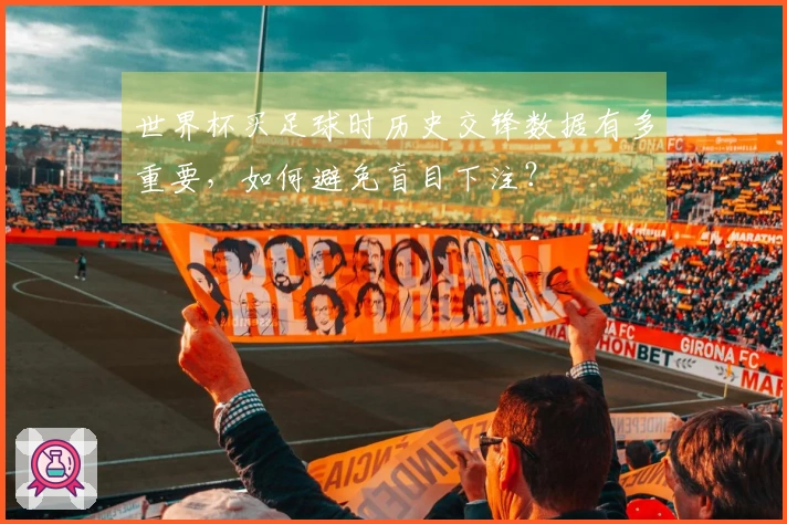 世界杯买足球时历史交锋数据有多重要，如何避免盲目下注？