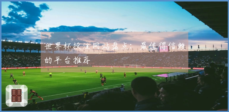 世界杯投注网站盘点：最值得信赖的平台推荐