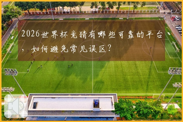 2026世界杯竞猜有哪些可靠的平台，如何避免常见误区？