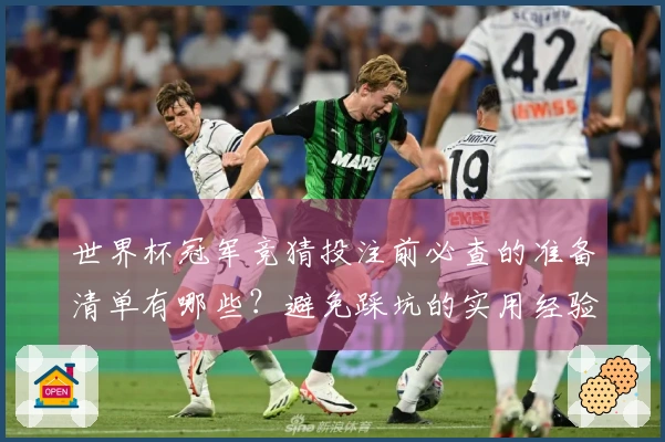 世界杯冠军竞猜投注前必查的准备清单有哪些？避免踩坑的实用经验分享