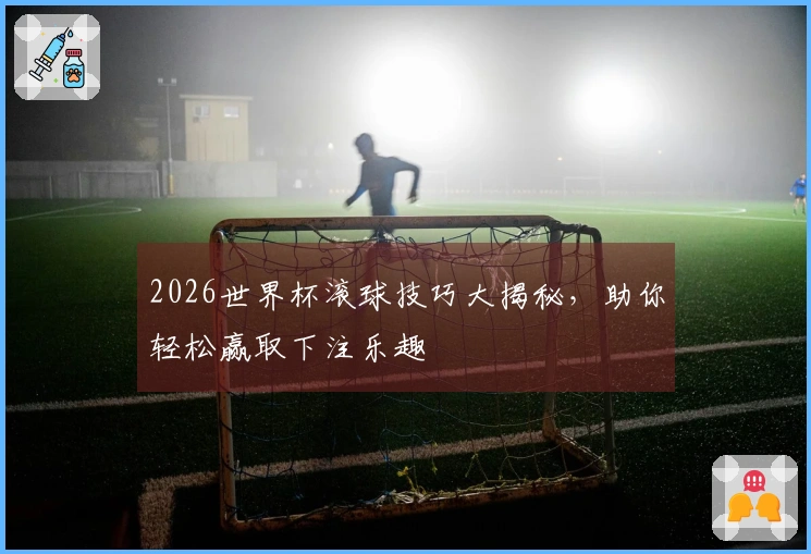 2026世界杯滚球技巧大揭秘，助你轻松赢取下注乐趣