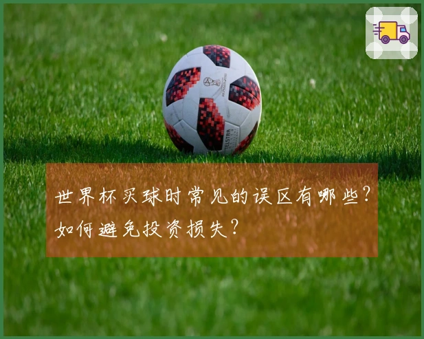 世界杯买球时常见的误区有哪些？如何避免投资损失？