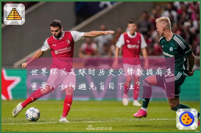 世界杯买足球时历史交锋数据有多重要，如何避免盲目下注？