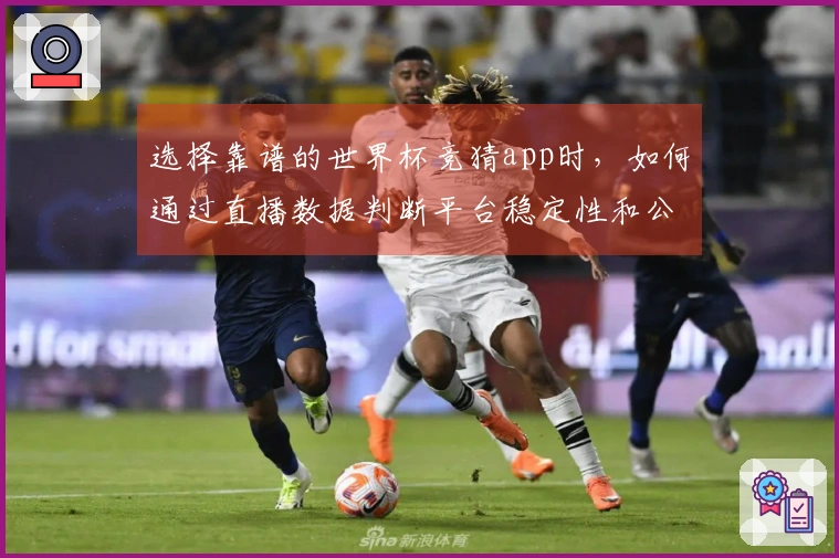 选择靠谱的世界杯竞猜app时，如何通过直播数据判断平台稳定性和公平性