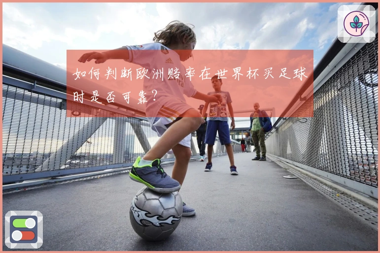 如何判断欧洲赔率在世界杯买足球时是否可靠？