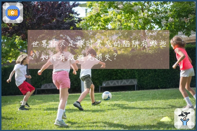 世界杯买足球时常见的陷阱有哪些？如何有效避免损失？